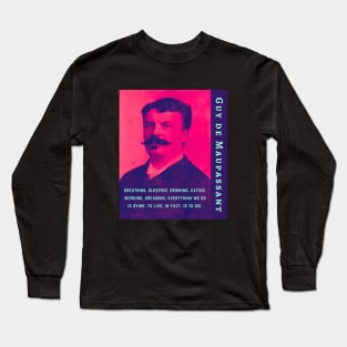 Guy de Maupassant portrait and quote: ...breathing, sleeping, drinking, eating, working, dreaming, everything we do is dying. to live, in fact, is to die. Long Sleeve T-Shirt